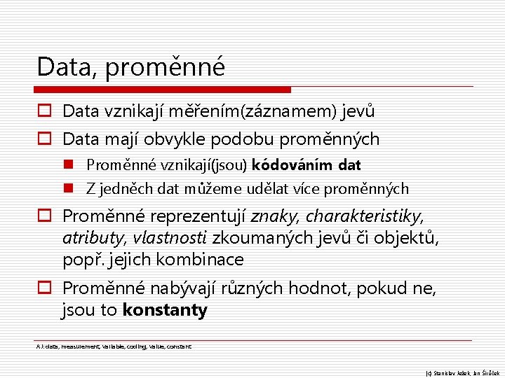 Data, proměnné o Data vznikají měřením(záznamem) jevů o Data mají obvykle podobu proměnných n