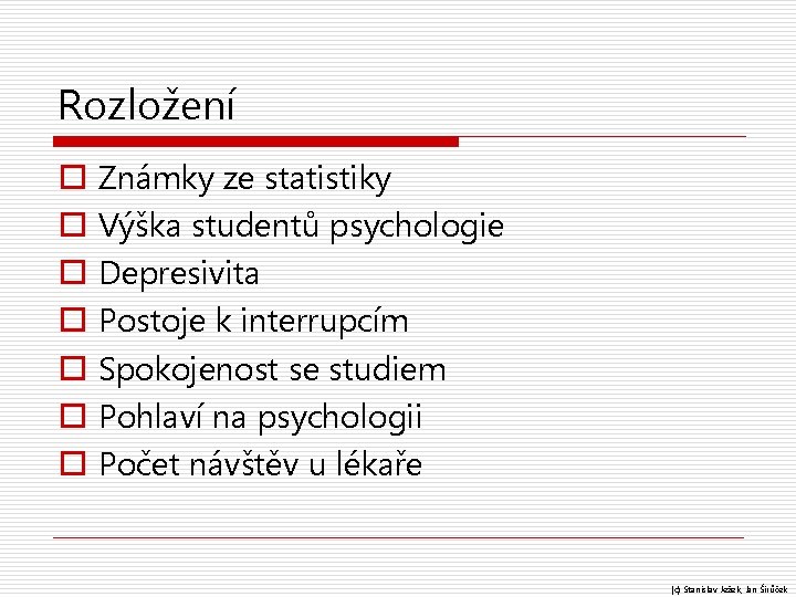 Rozložení o o o o Známky ze statistiky Výška studentů psychologie Depresivita Postoje k