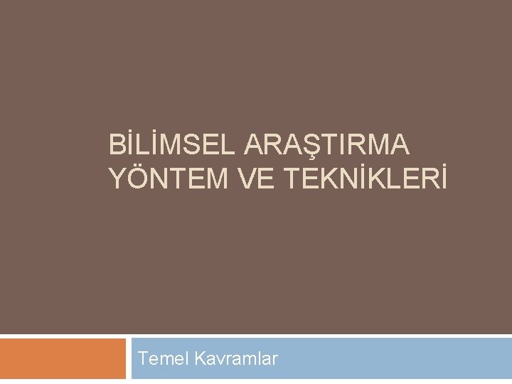 BİLİMSEL ARAŞTIRMA YÖNTEM VE TEKNİKLERİ Temel Kavramlar 