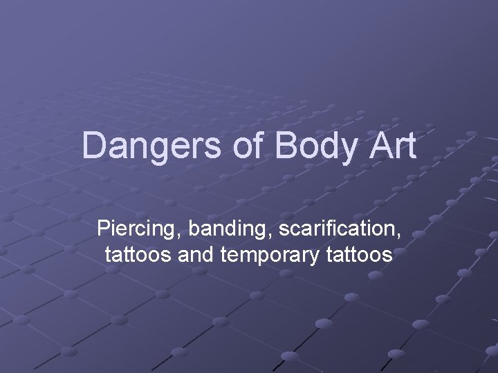 Dangers of Body Art Piercing, banding, scarification, tattoos and temporary tattoos 