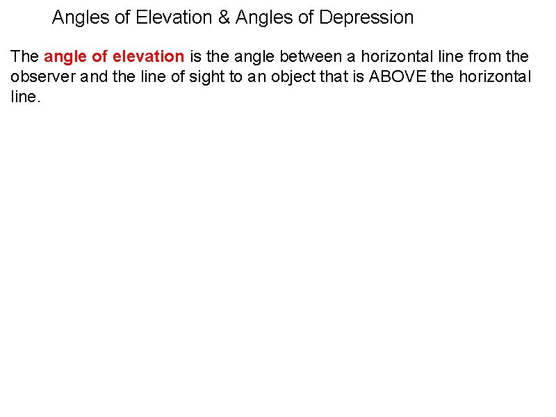 Angles of Elevation & Angles of Depression The angle of elevation is the angle