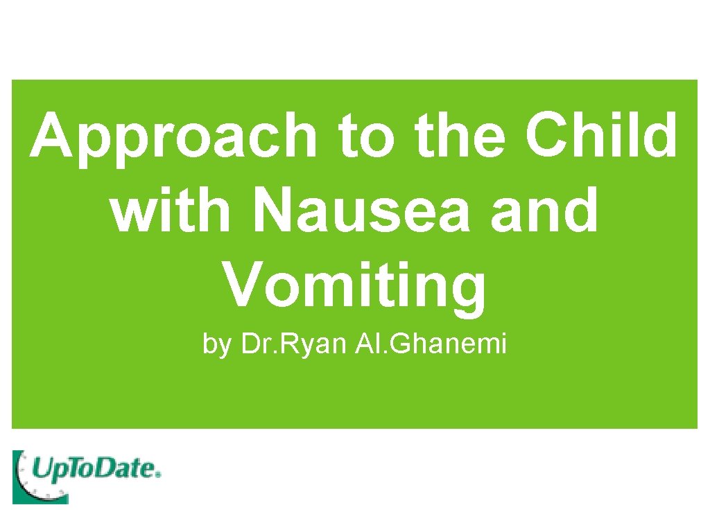 Approach to the Child with Nausea and Vomiting by Dr. Ryan Al. Ghanemi Approach to the Child with Nausea and Vomiting by Dr. Ryan Al. Ghanemi