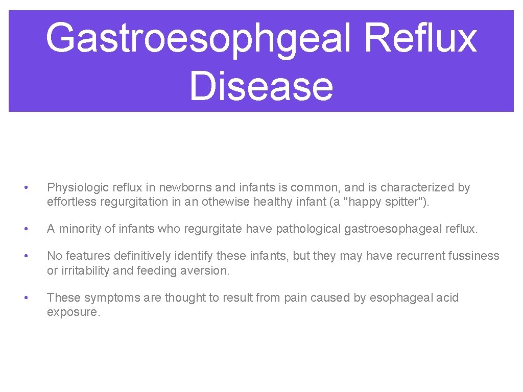 Gastroesophgeal Reflux Disease • Physiologic reflux in newborns and infants is common, and is