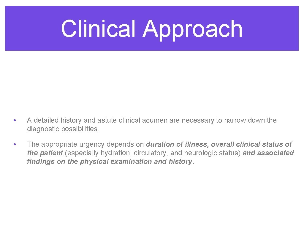 Clinical Approach • A detailed history and astute clinical acumen are necessary to narrow