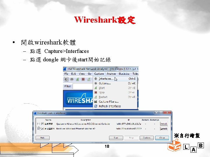 Wireshark設定 • 開啟wireshark軟體 – 點選 Capture>Interfaces – 點選 dongle 網卡後start開始記錄 ※自行繪製 18 L A