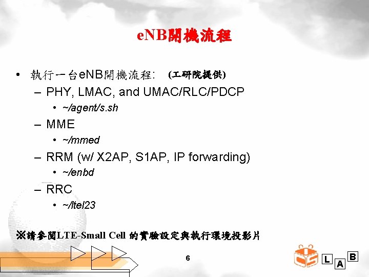 e. NB開機流程 • 執行一台e. NB開機流程: ( 研院提供) – PHY, LMAC, and UMAC/RLC/PDCP • ~/agent/s.