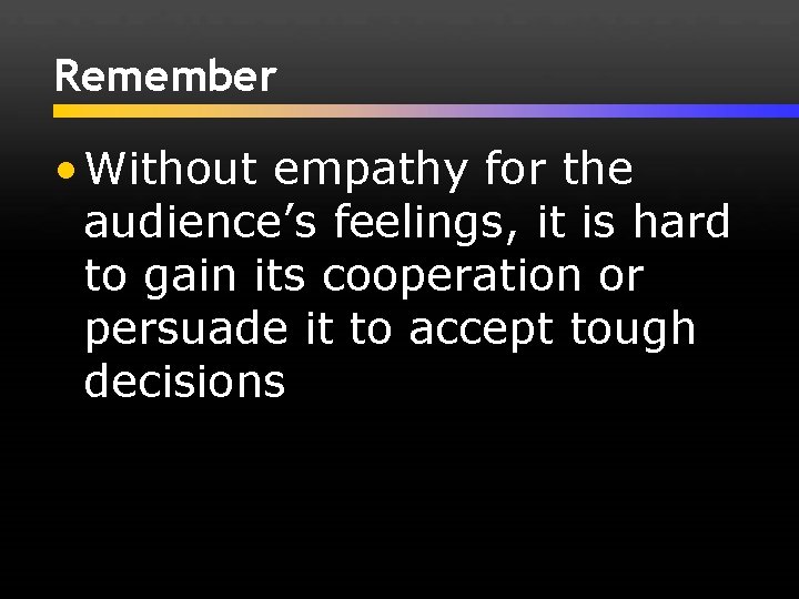 Remember • Without empathy for the audience’s feelings, it is hard to gain its