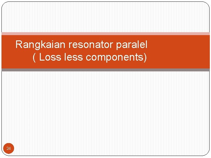 Rangkaian resonator paralel ( Loss less components) 24 