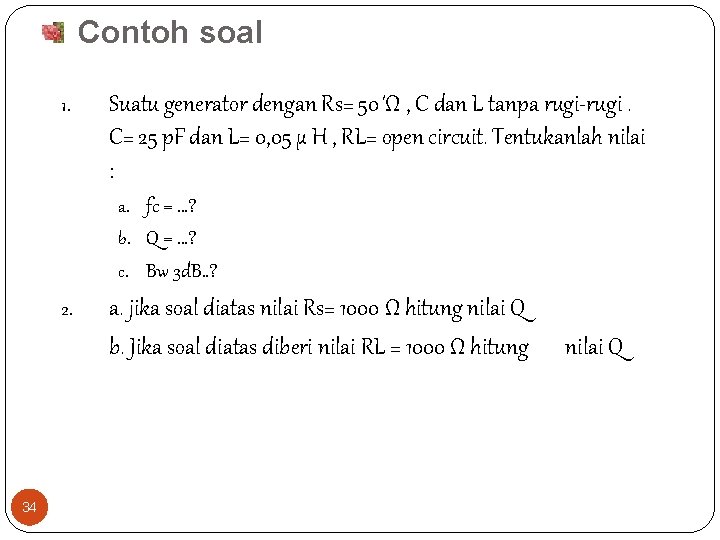 Contoh soal 1. Suatu generator dengan Rs= 50 Ώ , C dan L tanpa