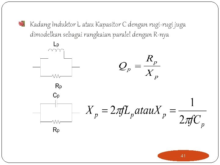 Kadang Induktor L atau Kapasitor C dengan rugi-rugi juga dimodelkan sebagai rangkaian paralel dengan