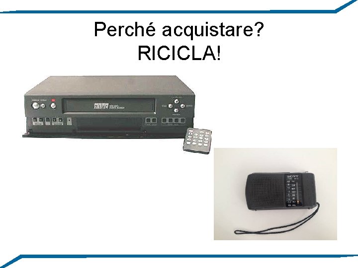 Perché acquistare? RICICLA! 