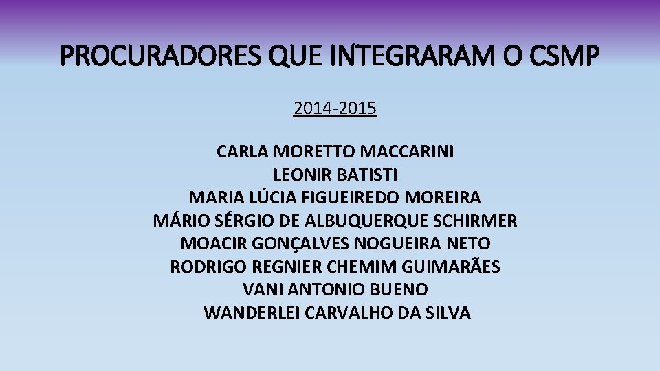 PROCURADORES QUE INTEGRARAM O CSMP 2014 -2015 CARLA MORETTO MACCARINI LEONIR BATISTI MARIA LÚCIA