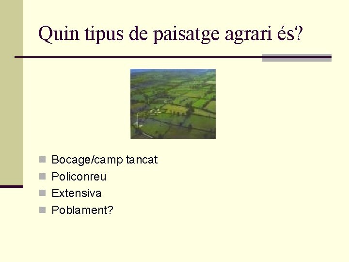 Quin tipus de paisatge agrari és? n Bocage/camp tancat n Policonreu n Extensiva n Quin tipus de paisatge agrari és? n Bocage/camp tancat n Policonreu n Extensiva n