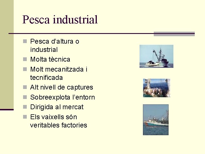 Pesca industrial n Pesca d’altura o n n n industrial Molta tècnica Molt mecanitzada Pesca industrial n Pesca d’altura o n n n industrial Molta tècnica Molt mecanitzada