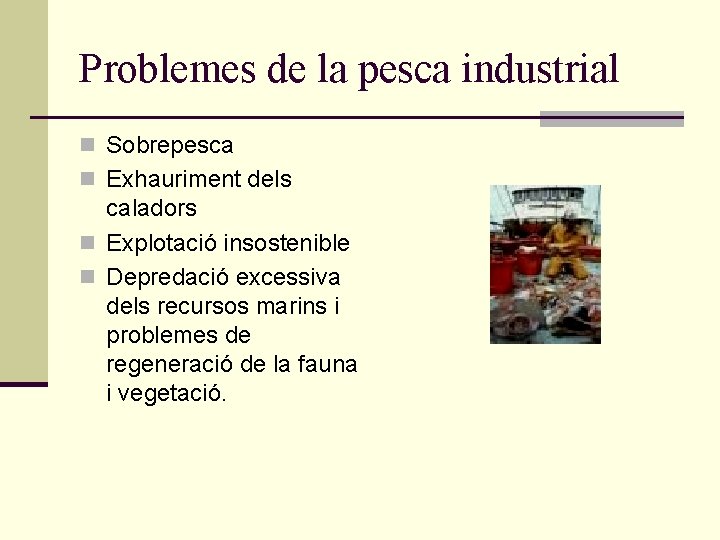 Problemes de la pesca industrial n Sobrepesca n Exhauriment dels caladors n Explotació insostenible Problemes de la pesca industrial n Sobrepesca n Exhauriment dels caladors n Explotació insostenible