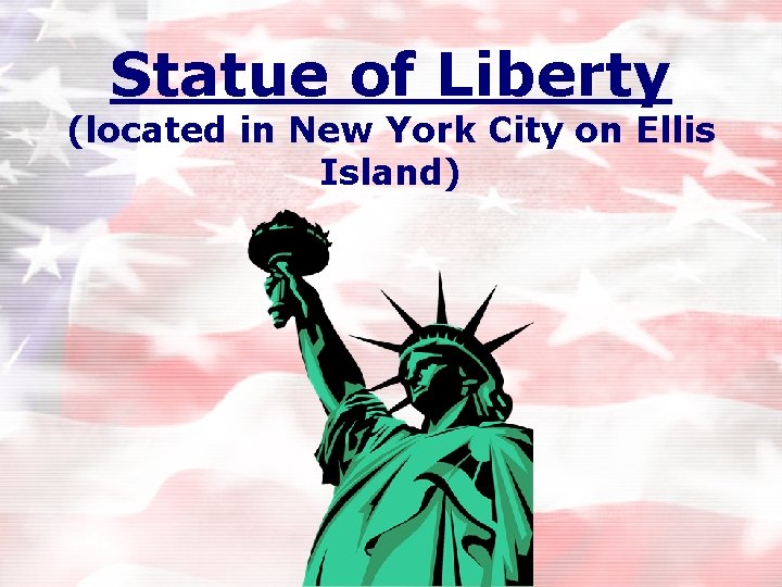 Statue of Liberty (located in New York City on Ellis Island) 