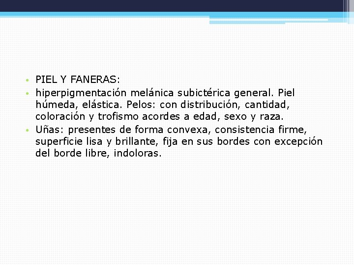  • PIEL Y FANERAS: • hiperpigmentación melánica subictérica general. Piel húmeda, elástica. Pelos: