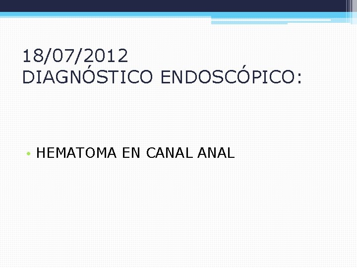 18/07/2012 DIAGNÓSTICO ENDOSCÓPICO: • HEMATOMA EN CANAL 