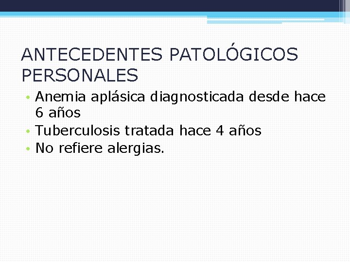 ANTECEDENTES PATOLÓGICOS PERSONALES • Anemia aplásica diagnosticada desde hace 6 años • Tuberculosis tratada