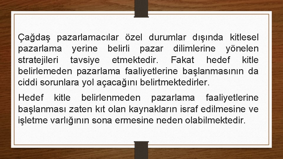 Çağdaş pazarlamacılar özel durumlar dışında kitlesel pazarlama yerine belirli pazar dilimlerine yönelen stratejileri tavsiye