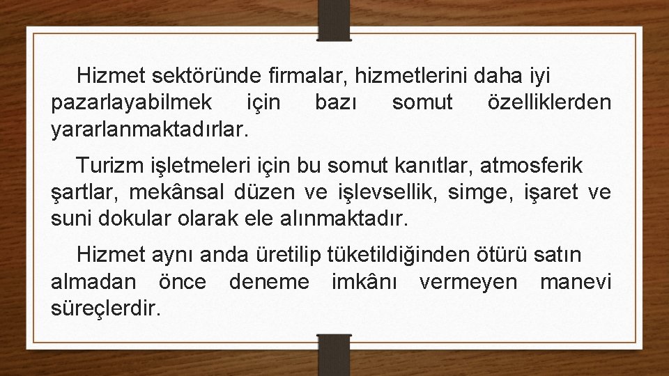 Hizmet sektöründe firmalar, hizmetlerini daha iyi pazarlayabilmek için bazı somut özelliklerden yararlanmaktadırlar. Turizm işletmeleri