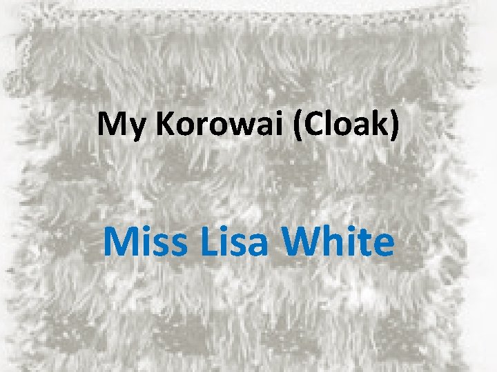 My Korowai (Cloak) Miss Lisa White 