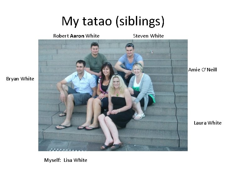 My tatao (siblings) Robert Aaron White Steven White Amie O’Neill Bryan White Laura White