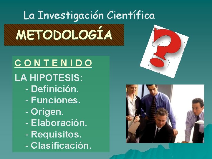 La Investigación Científica METODOLOGÍA CONTENIDO LA HIPOTESIS: - Definición. - Funciones. - Origen. - La Investigación Científica METODOLOGÍA CONTENIDO LA HIPOTESIS: - Definición. - Funciones. - Origen. -