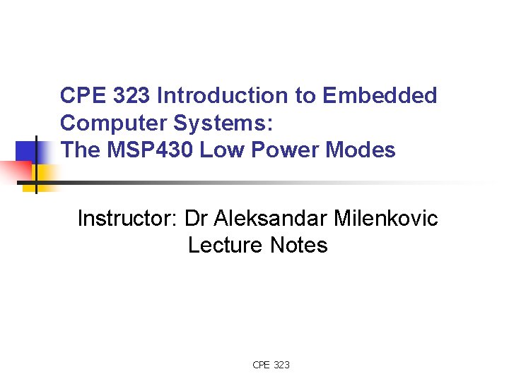 CPE 323 Introduction to Embedded Computer Systems: The MSP 430 Low Power Modes Instructor: