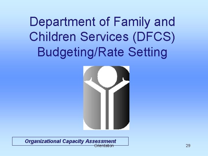 Department of Family and Children Services (DFCS) Budgeting/Rate Setting Organizational Capacity Assessment Orientation 29
