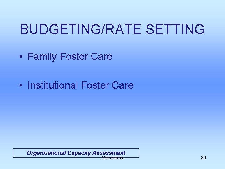 BUDGETING/RATE SETTING • Family Foster Care • Institutional Foster Care Organizational Capacity Assessment Orientation
