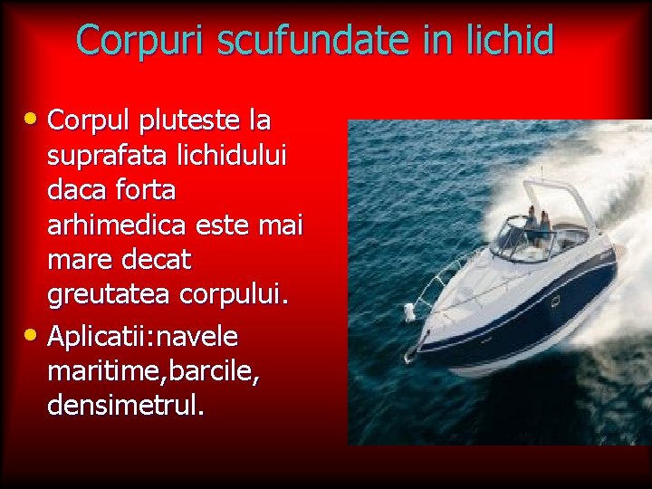 Corpuri scufundate in lichid • Corpul pluteste la suprafata lichidului daca forta arhimedica este