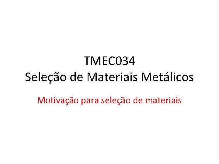 TMEC 034 Seleção de Materiais Metálicos Motivação para seleção de materiais 