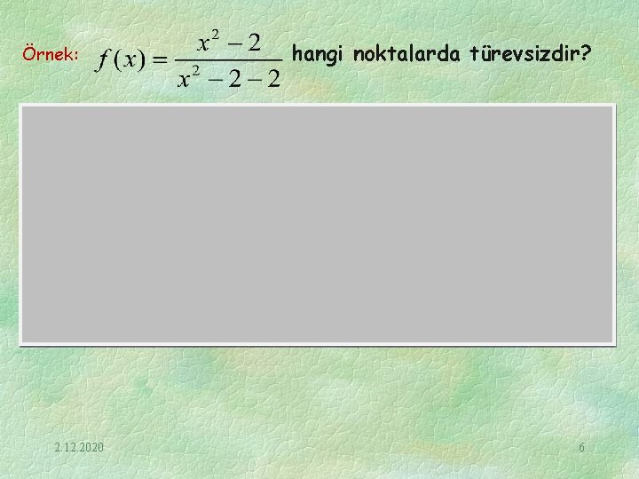 Örnek: hangi noktalarda türevsizdir? Çözüm: f fonksiyonu paydanın 0 olduğu noktalarda tanımsız dolayısıyla süreksizdir.