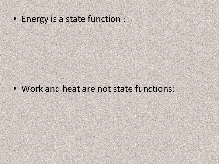  • Energy is a state function : • Work and heat are not