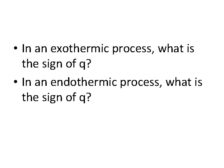  • In an exothermic process, what is the sign of q? • In