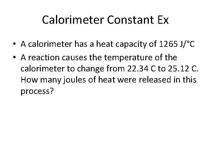 Calorimeter Constant Ex • A calorimeter has a heat capacity of 1265 J/°C •