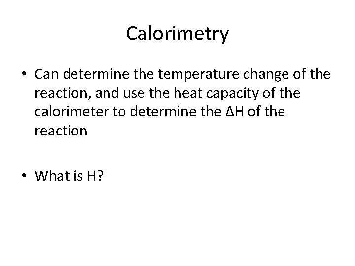 Calorimetry • Can determine the temperature change of the reaction, and use the heat