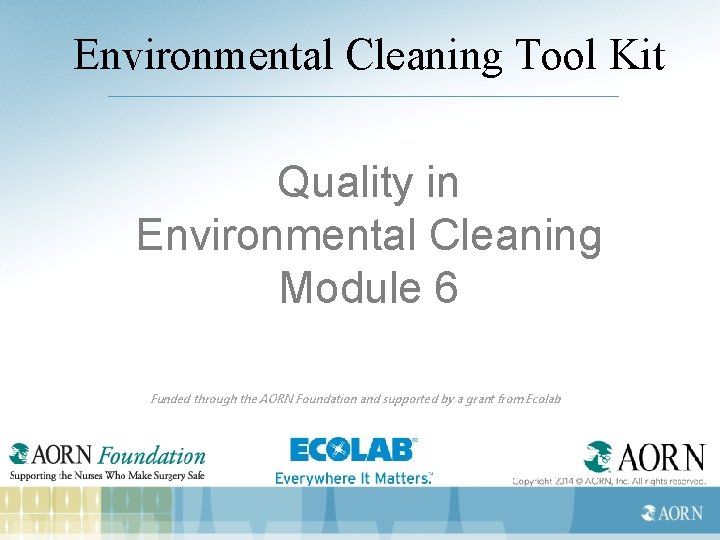 Environmental Cleaning Tool Kit Quality in Environmental Cleaning Module 6 Funded through the AORN