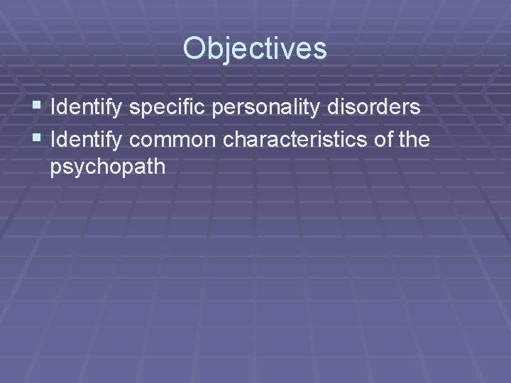 Objectives § Identify specific personality disorders § Identify common characteristics of the psychopath 