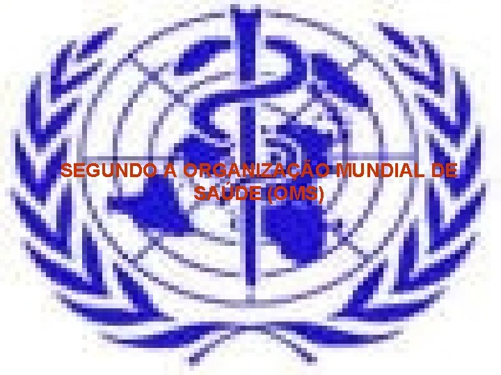 SEGUNDO A ORGANIZAÇÃO MUNDIAL DE SAÚDE (OMS) 