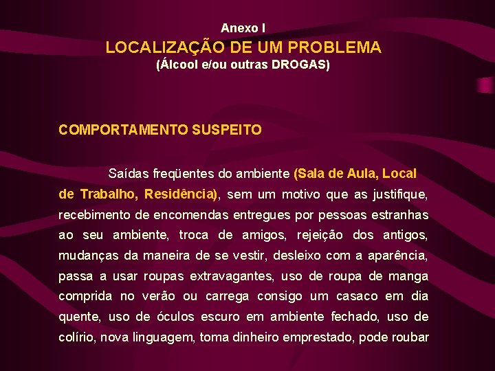 Anexo I LOCALIZAÇÃO DE UM PROBLEMA (Álcool e/ou outras DROGAS) COMPORTAMENTO SUSPEITO Saídas freqüentes