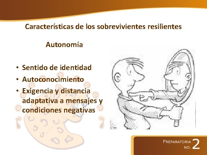 Características de los sobrevivientes resilientes Autonomía • Sentido de identidad • Autoconocimiento • Exigencia