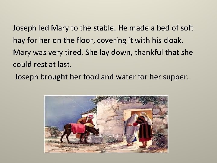 Joseph led Mary to the stable. He made a bed of soft hay for