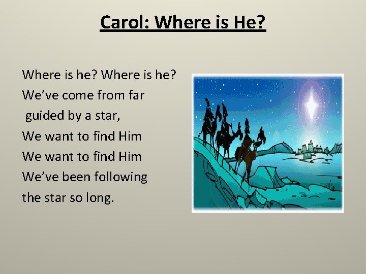 Carol: Where is He? Where is he? We’ve come from far guided by a