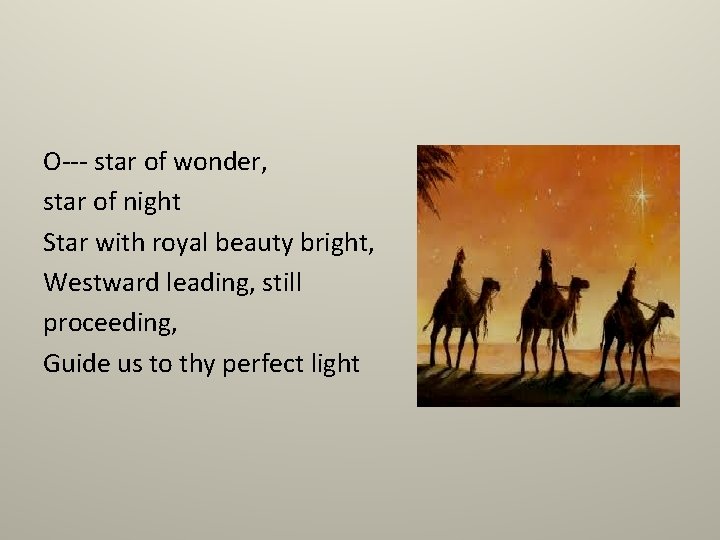 O--- star of wonder, star of night Star with royal beauty bright, Westward leading,
