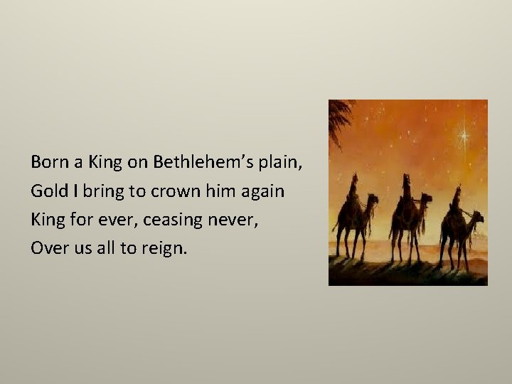 Born a King on Bethlehem’s plain, Gold I bring to crown him again King
