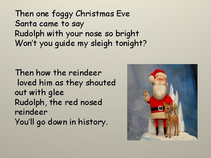 Then one foggy Christmas Eve Santa came to say Rudolph with your nose so