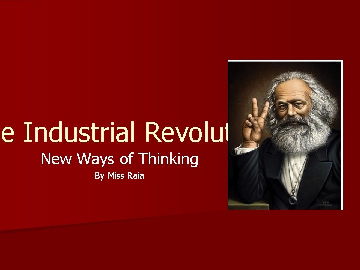 he Industrial Revolution New Ways of Thinking By Miss Raia 