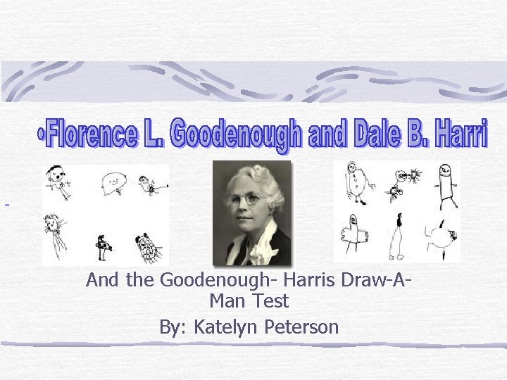  And the Goodenough- Harris Draw-AMan Test By: Katelyn Peterson 